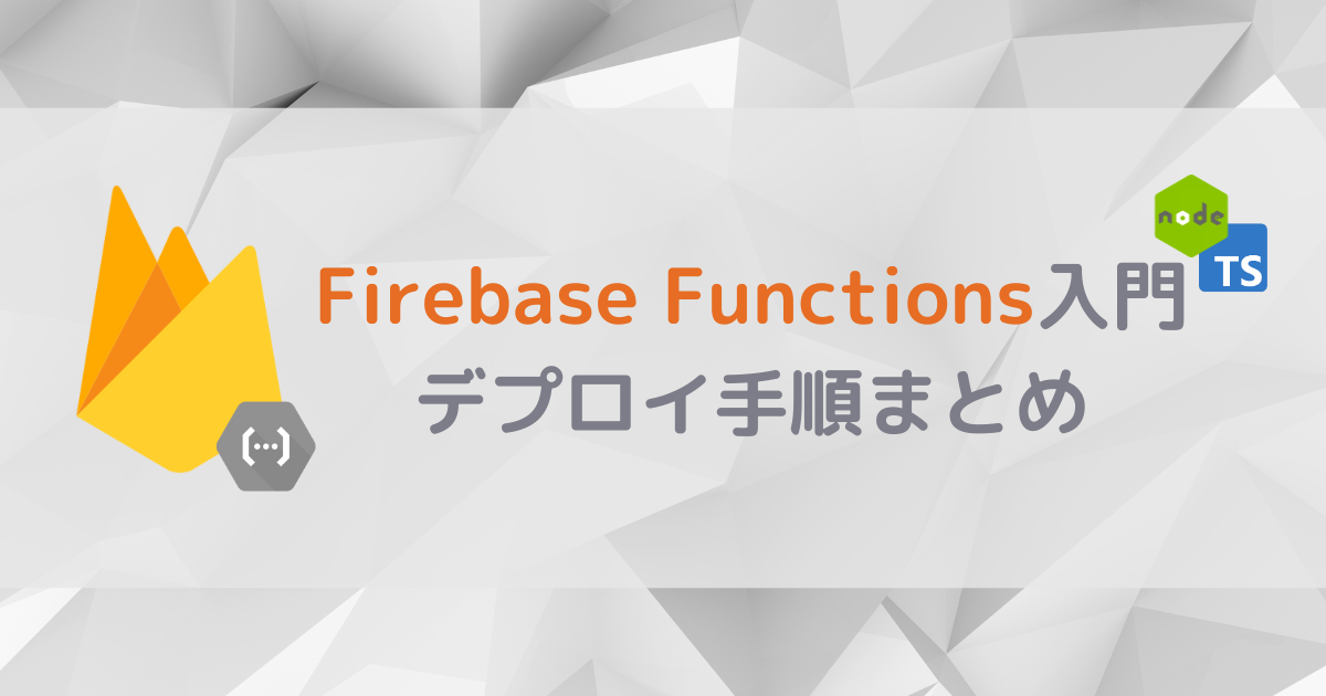 Node.js & TypeScriptでFirebase入門：Firebase Functionsにデプロイ