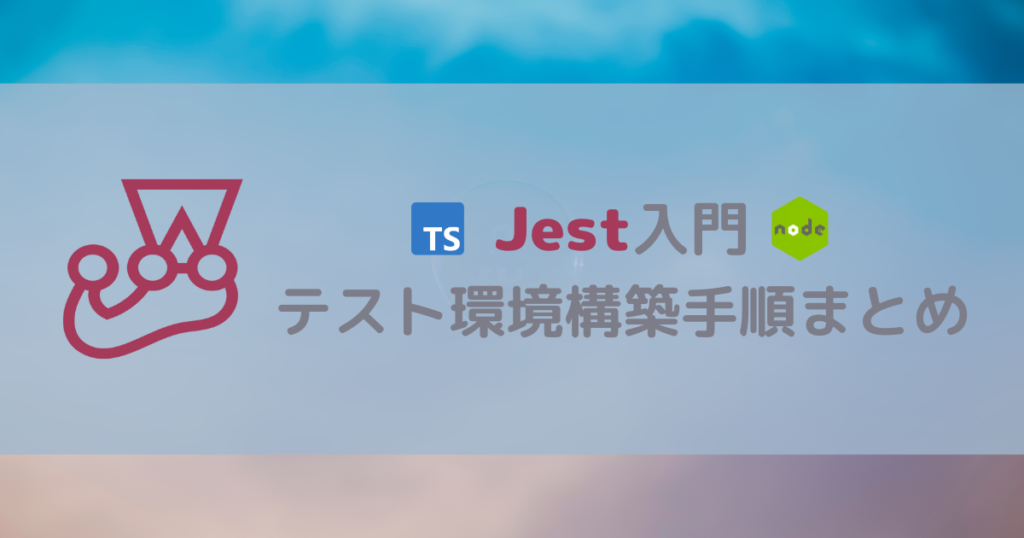 Node.js & TypeScriptでJest入門：テスト環境の構築手順まとめ